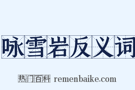 咏雪岩反义词是什么意思的图片